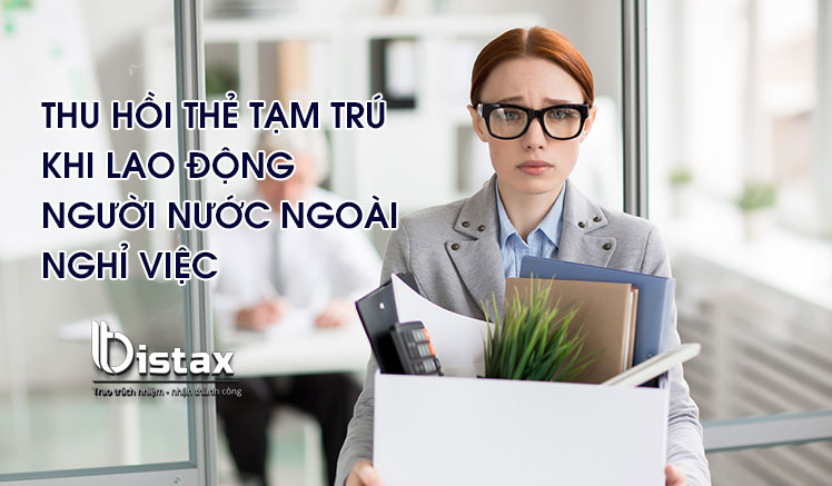 Thu hồi thẻ tạm trú khi lao động người nước ngoài nghỉ việc